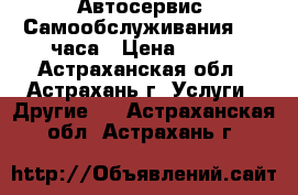 Автосервис (Самообслуживания) 24 часа › Цена ­ 200 - Астраханская обл., Астрахань г. Услуги » Другие   . Астраханская обл.,Астрахань г.